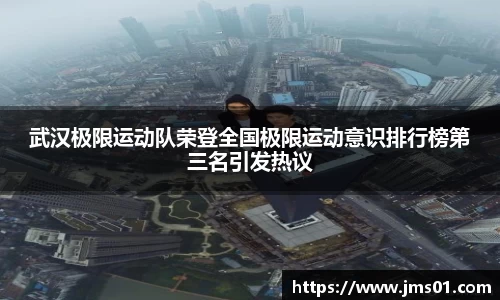 武汉极限运动队荣登全国极限运动意识排行榜第三名引发热议